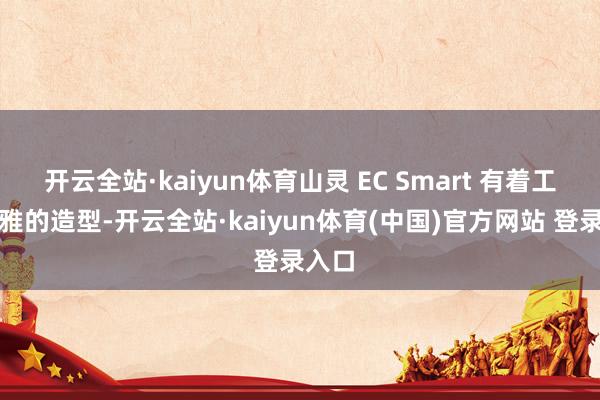 开云全站·kaiyun体育山灵 EC Smart 有着工整素雅的造型-开云全站·kaiyun体育(中国)官方网站 登录入口