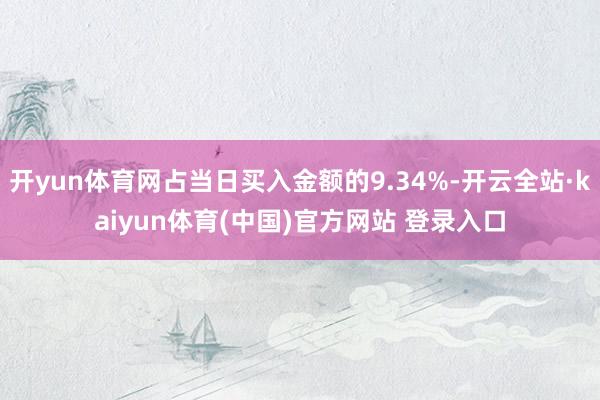 开yun体育网占当日买入金额的9.34%-开云全站·kaiyun体育(中国)官方网站 登录入口