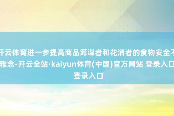 开云体育进一步提高商品筹谋者和花消者的食物安全不雅念-开云全站·kaiyun体育(中国)官方网站 登录入口