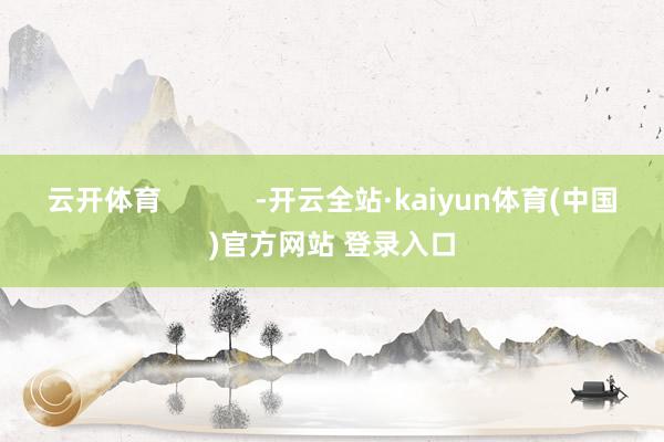 云开体育            -开云全站·kaiyun体育(中国)官方网站 登录入口