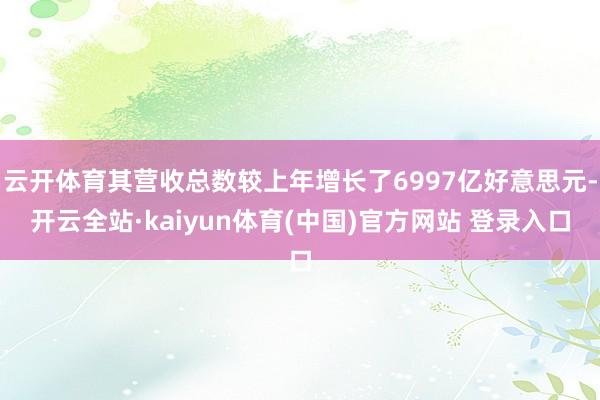 云开体育其营收总数较上年增长了6997亿好意思元-开云全站·kaiyun体育(中国)官方网站 登录入口