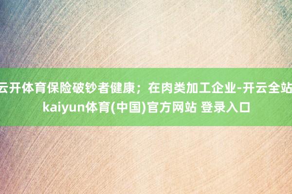 云开体育保险破钞者健康；在肉类加工企业-开云全站·kaiyun体育(中国)官方网站 登录入口