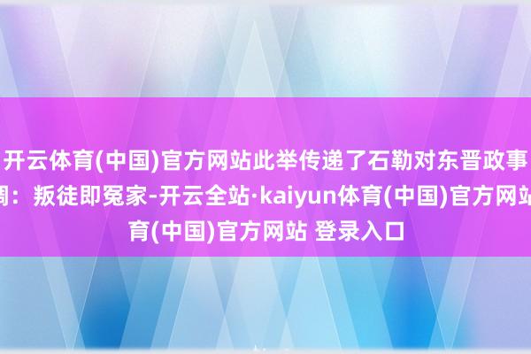 开云体育(中国)官方网站此举传递了石勒对东晋政事的明确格调：