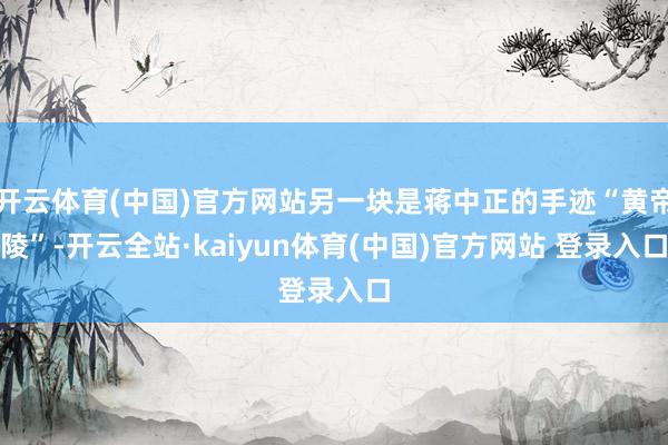 开云体育(中国)官方网站另一块是蒋中正的手迹“黄帝陵”-开云全站·kaiyun体育(中国)官方网站 登录入口