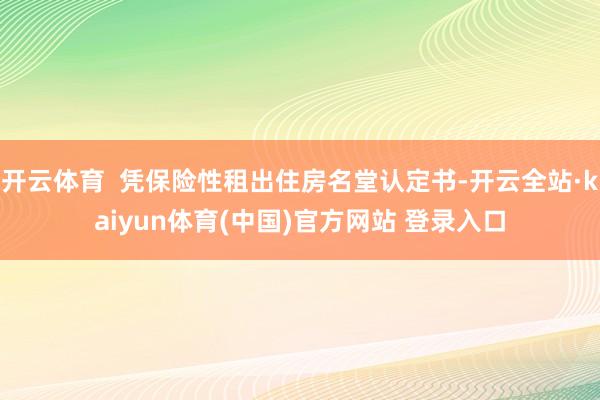 开云体育  凭保险性租出住房名堂认定书-开云全站·kaiyun体育(中国)官方网站 登录入口