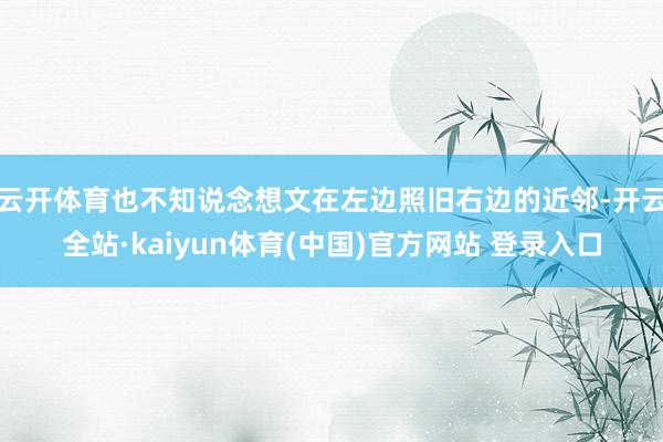 云开体育也不知说念想文在左边照旧右边的近邻-开云全站·kaiyun体育(中国)官方网站 登录入口