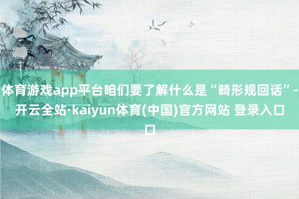 体育游戏app平台咱们要了解什么是“畸形规回话”-开云全站·kaiyun体育(中国)官方网站 登录入口