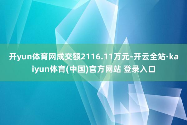 开yun体育网成交额2116.11万元-开云全站·kaiyun体育(中国)官方网站 登录入口