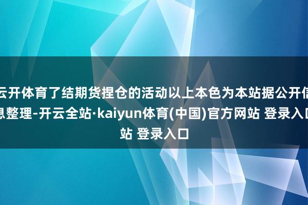 云开体育了结期货捏仓的活动以上本色为本站据公开信息整理-开云