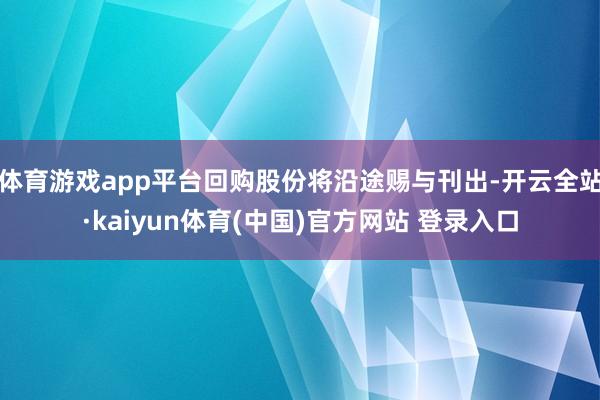 体育游戏app平台回购股份将沿途赐与刊出-开云全站·kaiy