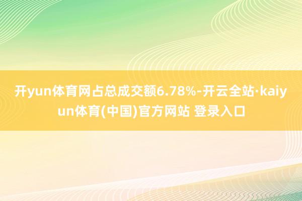 开yun体育网占总成交额6.78%-开云全站·kaiyun体