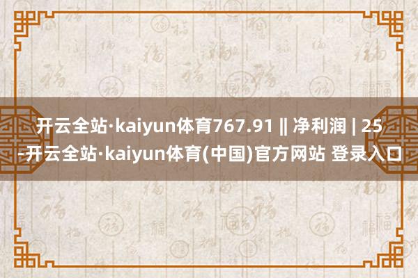 开云全站·kaiyun体育767.91 || 净利润 | 2