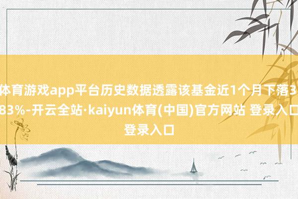 体育游戏app平台历史数据透露该基金近1个月下落3.83%-