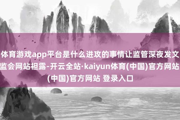 体育游戏app平台是什么进攻的事情让监管深夜发文回复？证监会