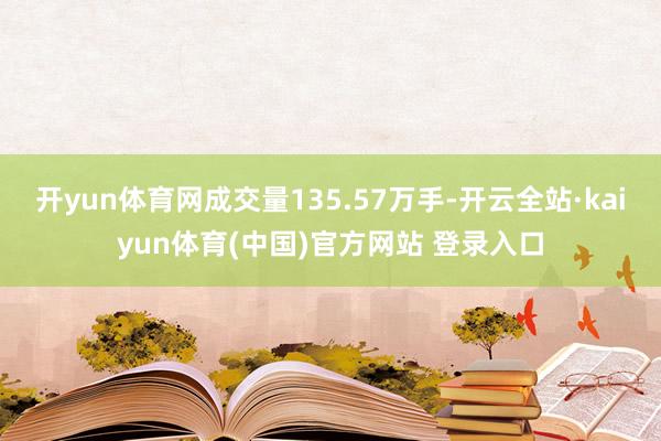 开yun体育网成交量135.57万手-开云全站·kaiyun