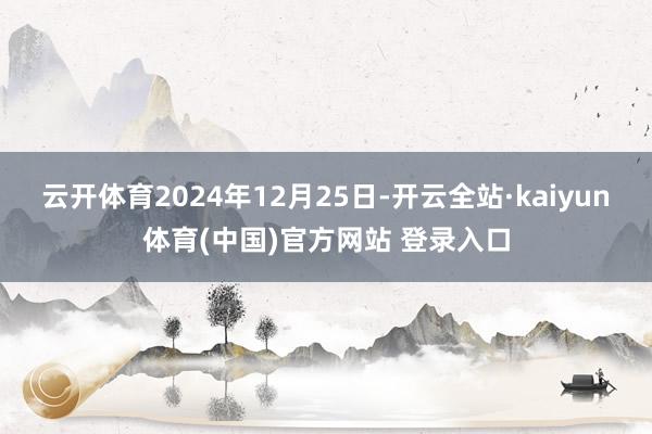 云开体育2024年12月25日-开云全站·kaiyun体育(