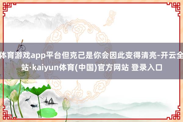 体育游戏app平台但克己是你会因此变得清亮-开云全站·kai