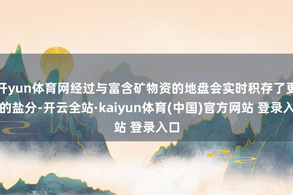 开yun体育网经过与富含矿物资的地盘会实时积存了更多的盐分-